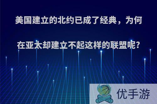 美国建立的北约已成了经典，为何在亚太却建立不起这样的联盟呢?