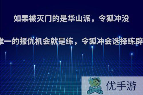 如果被灭门的是华山派，令狐冲没有奇遇，唯一的报仇机会就是练，令狐冲会选择练辟邪剑法吗?