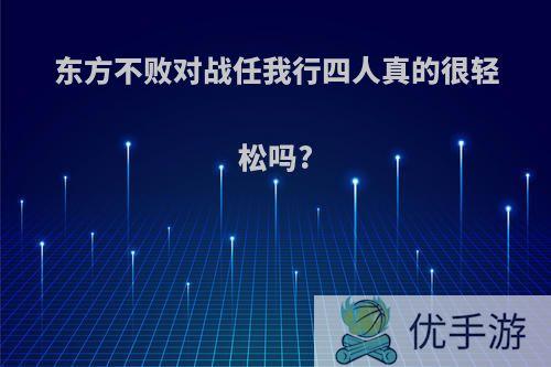 东方不败对战任我行四人真的很轻松吗?