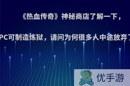 《热血传奇》神秘商店了解一下，NPC可制造炼狱，请问为何很多人中途放弃了?