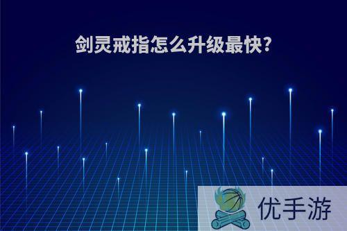 剑灵戒指怎么升级最快?
