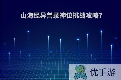 山海经异兽录神位挑战攻略?