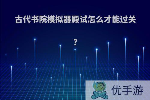 古代书院模拟器殿试怎么才能过关?