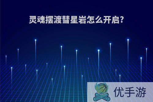 灵魂摆渡彗星岩怎么开启?
