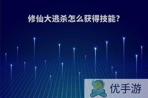 修仙大逃杀怎么获得技能?