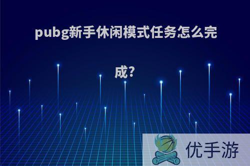 pubg新手休闲模式任务怎么完成?