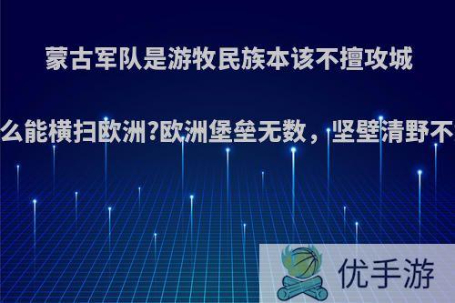 蒙古军队是游牧民族本该不擅攻城，怎么能横扫欧洲?欧洲堡垒无数，坚壁清野不好吗?