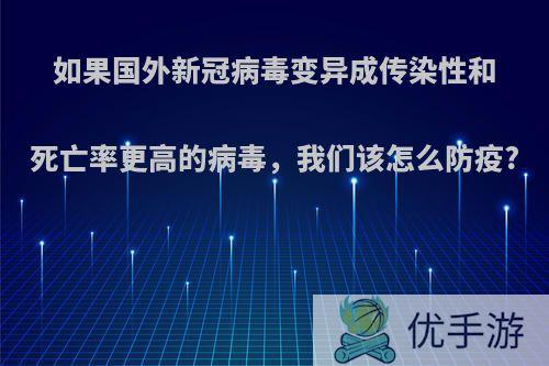 如果国外新冠病毒变异成传染性和死亡率更高的病毒，我们该怎么防疫?