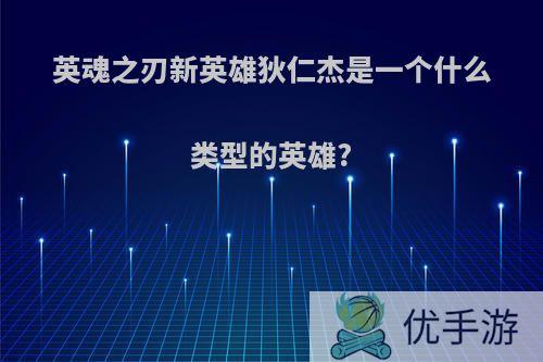 英魂之刃新英雄狄仁杰是一个什么类型的英雄?