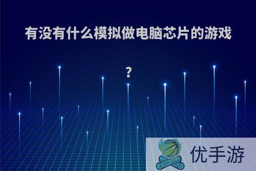 有没有什么模拟做电脑芯片的游戏?