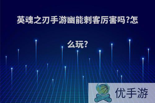 英魂之刃手游幽能刺客厉害吗?怎么玩?
