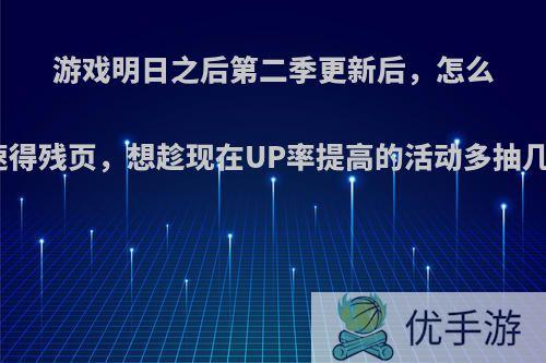 游戏明日之后第二季更新后，怎么快速得残页，想趁现在UP率提高的活动多抽几次?