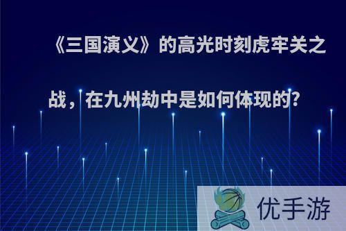 《三国演义》的高光时刻虎牢关之战，在九州劫中是如何体现的?