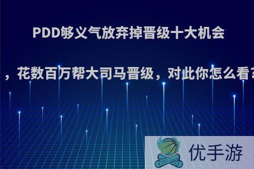 PDD够义气放弃掉晋级十大机会，花数百万帮大司马晋级，对此你怎么看?