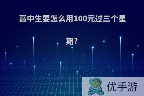 高中生要怎么用100元过三个星期?