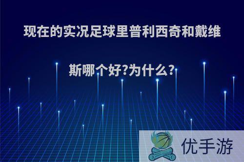 现在的实况足球里普利西奇和戴维斯哪个好?为什么?