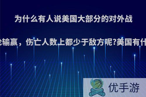 为什么有人说美国大部分的对外战争中，无论输赢，伤亡人数上都少于敌方呢?美国有什么法宝吗?