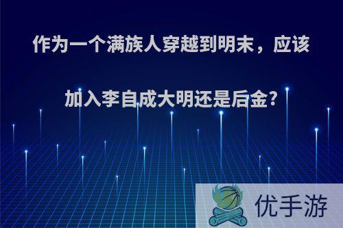 作为一个满族人穿越到明末，应该加入李自成大明还是后金?