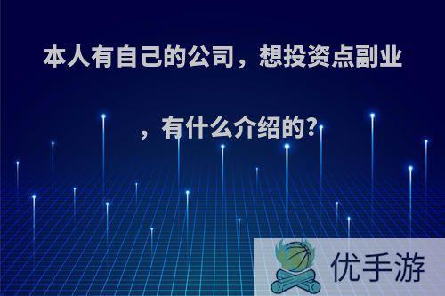 本人有自己的公司，想投资点副业，有什么介绍的?