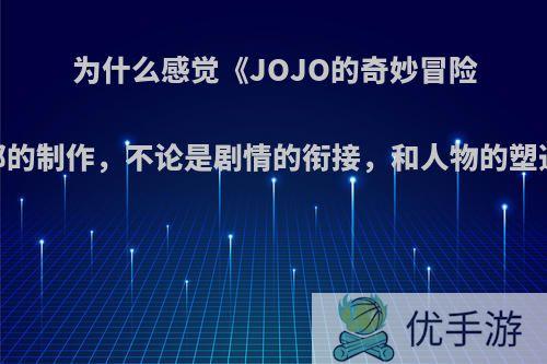 为什么感觉《JOJO的奇妙冒险:黄金之风》这一部的制作，不论是剧情的衔接，和人物的塑造，都远超过之前?