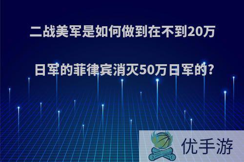 二战美军是如何做到在不到20万日军的菲律宾消灭50万日军的?