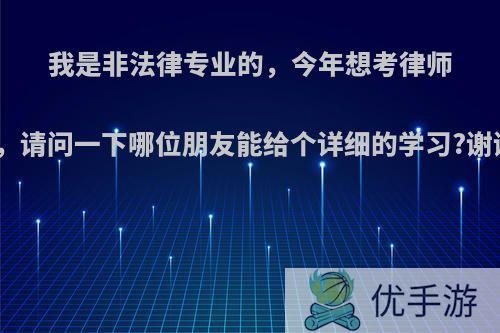 我是非法律专业的，今年想考律师证，请问一下哪位朋友能给个详细的学习?谢谢?