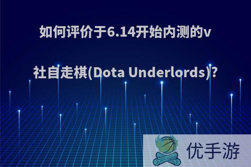 如何评价于6.14开始内测的v社自走棋(Dota Underlords)?