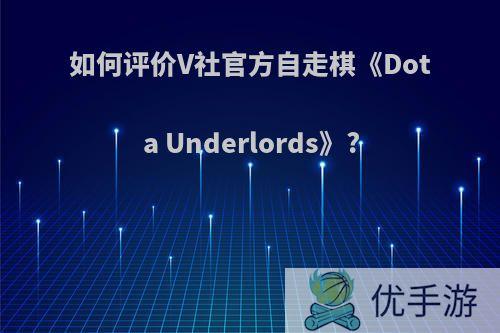 如何评价V社官方自走棋《Dota Underlords》?