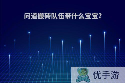 问道搬砖队伍带什么宝宝?