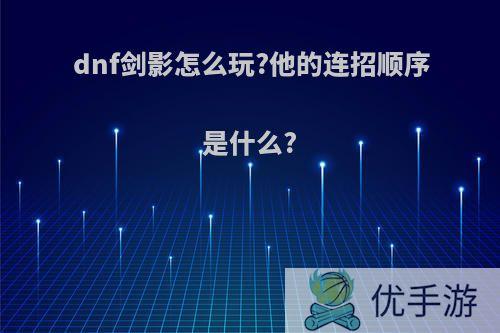 dnf剑影怎么玩?他的连招顺序是什么?