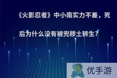 《火影忍者》中小南实力不差，死后为什么没有被兜秽土转生?