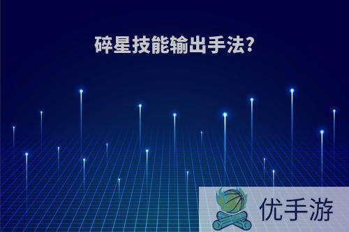 碎星技能输出手法?