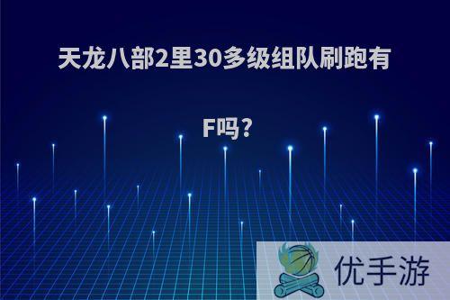 天龙八部2里30多级组队刷跑有F吗?