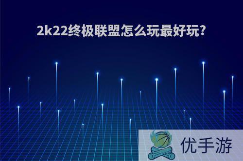 2k22终极联盟怎么玩最好玩?