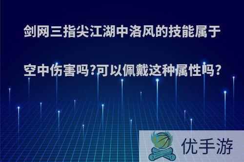 剑网三指尖江湖中洛风的技能属于空中伤害吗?可以佩戴这种属性吗?