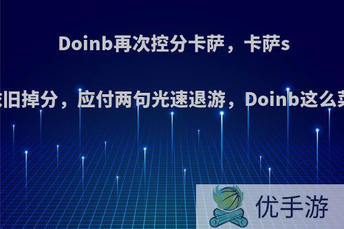 Doinb再次控分卡萨，卡萨svp依旧掉分，应付两句光速退游，Doinb这么菜吗?