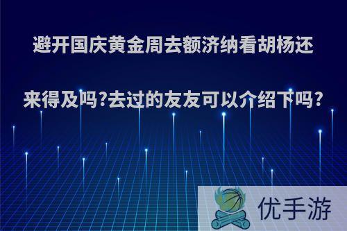 避开国庆黄金周去额济纳看胡杨还来得及吗?去过的友友可以介绍下吗?