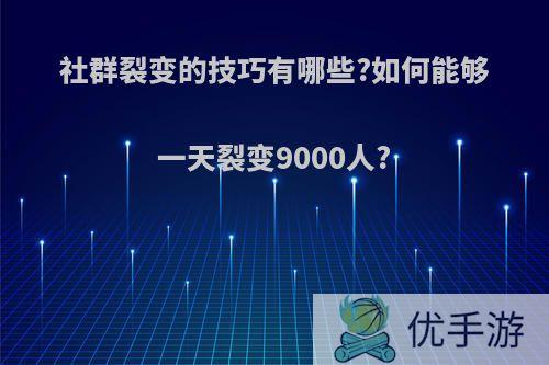 社群裂变的技巧有哪些?如何能够一天裂变9000人?