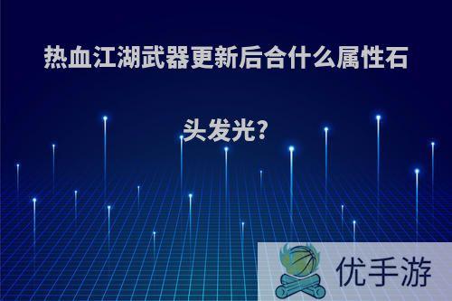 热血江湖武器更新后合什么属性石头发光?