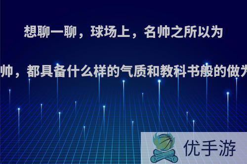 想聊一聊，球场上，名帅之所以为名帅，都具备什么样的气质和教科书般的做为?