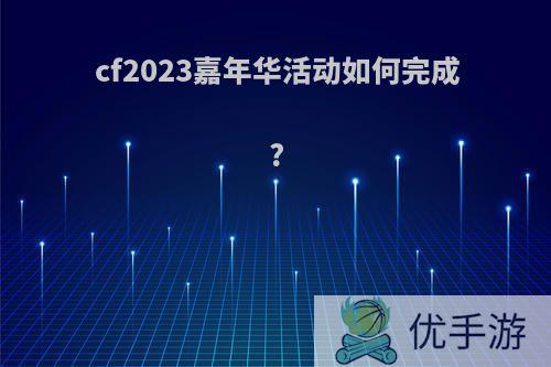 cf2023嘉年华活动如何完成?