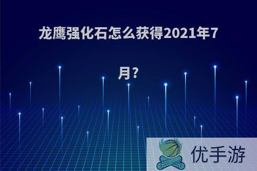 龙鹰强化石怎么获得2021年7月?