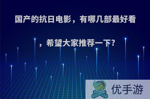 国产的抗日电影，有哪几部最好看，希望大家推荐一下?