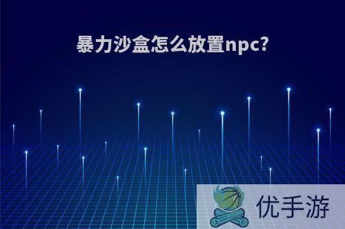 暴力沙盒怎么放置npc?