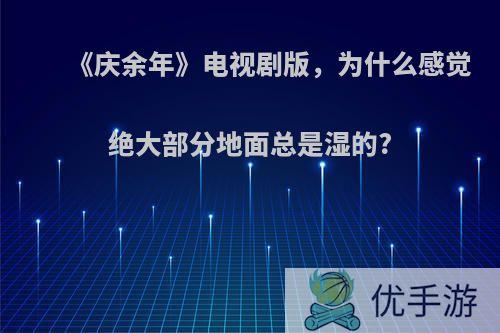 《庆余年》电视剧版，为什么感觉绝大部分地面总是湿的?