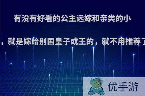 有没有好看的公主远嫁和亲类的小说，就是嫁给别国皇子或王的，就不用推荐了?