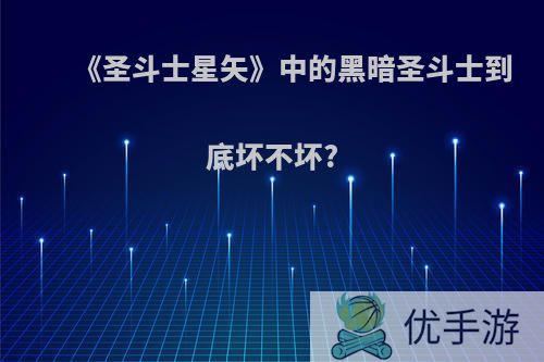 《圣斗士星矢》中的黑暗圣斗士到底坏不坏?