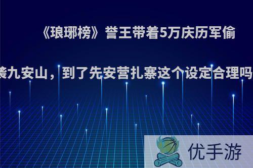 《琅琊榜》誉王带着5万庆历军偷袭九安山，到了先安营扎寨这个设定合理吗?