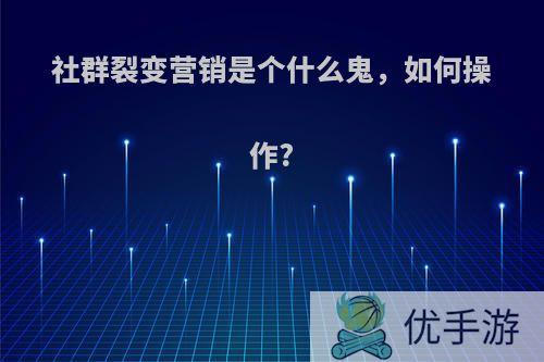 社群裂变营销是个什么鬼，如何操作?