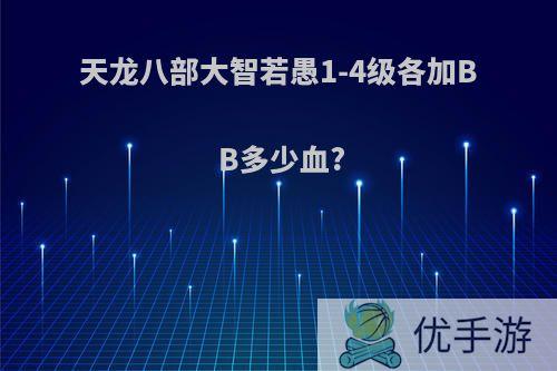 天龙八部大智若愚1-4级各加BB多少血?